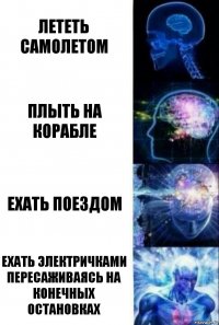 Лететь самолетом Плыть на Корабле Ехать поездом Ехать электричками пересаживаясь на конечных остановках