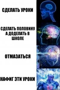 сделать уроки сделать половину а доделать в школе отмазаться НАФИГ ЭТИ УРОКИ