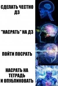 сделать честно дз "насрать" на дз пойти посрать насрать на тетрадь
и опубликовать