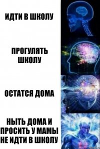 Идти в школу Прогулять школу Остатся дома Ныть дома и просить у мамы не идти в школу