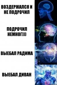 воздержался и не подрочил Подрочил немног))) Выебал радима Выебал диван