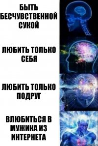 быть бесчувственной сукой любить только себя любить только подруг влюбиться в мужика из интернета