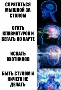 Спрятаться мышкой за столом Стать клавиатурой и бегать по карте Искать охотников Быть стулом и ничего не делать