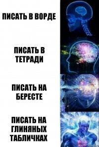 ПИСАТЬ В ВОРДЕ ПИСАТЬ В ТЕТРАДИ ПИСАТЬ НА БЕРЕСТЕ ПИСАТЬ НА ГЛИНЯНЫХ ТАБЛИЧКАХ