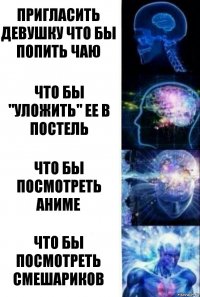 пригласить девушку что бы попить чаю что бы "уложить" ее в постель что бы посмотреть аниме что бы посмотреть смешариков