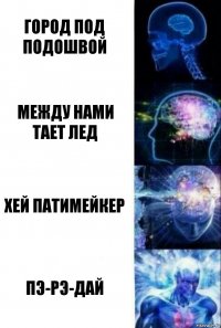 Город под подошвой Между нами тает лед Хей патимейкер Пэ-рэ-дай