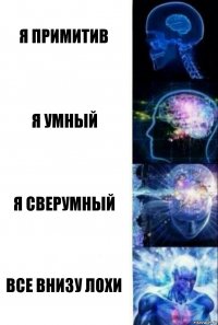 Я ПРИМИТИВ Я УМНЫЙ Я СВЕРУМНЫЙ ВСЕ ВНИЗУ ЛОХИ