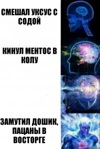 Смешал уксус с содой Кинул ментос в колу  Замутил дошик, пацаны в восторге