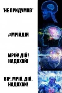 *не придумав* #мрійдій Мрій! Дій! Надихай! Вір, мрій, дій, надихай!