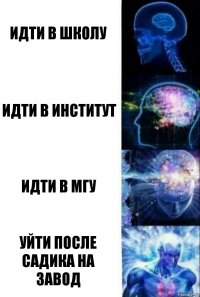 Идти в школу Идти в институт Идти в МГУ Уйти после садика на завод