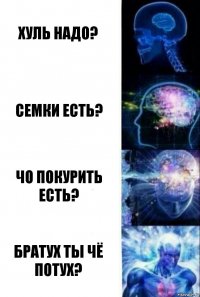 Хуль надо? Семки есть? Чо покурить есть? Братух ты чё потух?