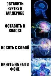 Оставить куртку в гардеробе Оставить в классе Носить с собой Кинуть на рөл в фойе