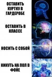 Оставить куртку в гардеробе Оставить в классе Носить с собой Кинуть на пол в фойе