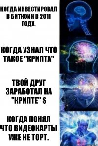 Когда инвестировал в биткоин в 2011 году. Когда узнал что такое "крипта" Твой друг заработал на "крипте" $ Когда понял что видеокарты уже не торт.