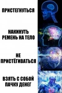 Пристегнуться Накинуть ремень на тело Не пристёгиваться Взять с собой пачку денег