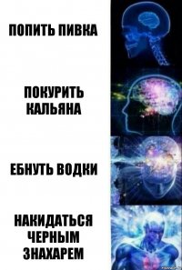 попить пивка покурить кальяна ебнуть водки накидаться черным знахарем