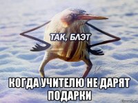  когда учителю не дарят подарки