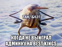  когда не выиграл админку на best kings