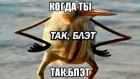 когда ты так,блэт