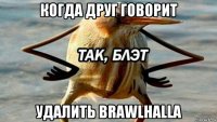 когда друг говорит удалить brawlhalla