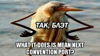  what it does is mean next convention port?