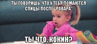 ты говоришь, что у тебя ломаются спицы после "ровара" ты что, кокин?