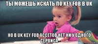 ты можешь искать по key fob в uk но в uk key fob ассетов нет ни у одного сервиса