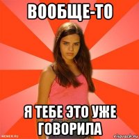 вообще-то я тебе это уже говорила