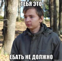 тебя это ебать не должно