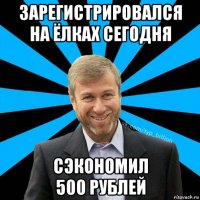 зарегистрировался на ёлках сегодня сэкономил 500 рублей