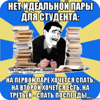 нет идеальной пары для студента: на первой паре хочется спать, на второй хочется есть, на третьей - спать после еды...