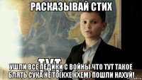 расказывай стих ушли все педики с войны что тут такое блять сука не то(кхе кхем) пошли нахуй!