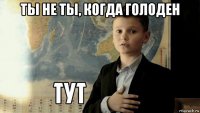 ты не ты, когда голоден 