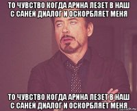 то чувство когда арина лезет в наш с саней диалог и оскорбляет меня то чувство когда арина лезет в наш с саней диалог и оскорбляет меня