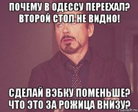 почему в одессу переехал? второй стол не видно! сделай вэбку поменьше? что это за рожица внизу?