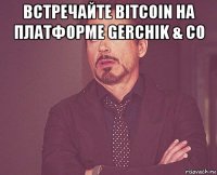 встречайте bitcoin на платформе gerchik & co 