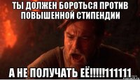 ты должен бороться против повышенной стипендии а не получать её!!!!!111111