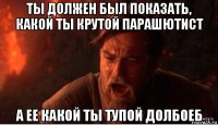 ты должен был показать, какой ты крутой парашютист а ее какой ты тупой долбоеб