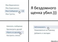 Я бездомного щенка убил.)))