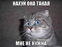 нахуй она такая мне не нужна