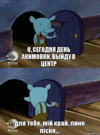 о, сегодня день акимовки, выйду в центр для тебе, мій край, лине пісня...