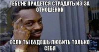 тебе не придется страдать из-за отношений если ты будешь любить только себя