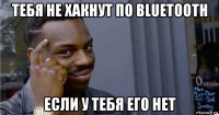 тебя не хакнут по bluetooth если у тебя его нет