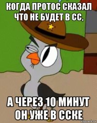 когда протос сказал что не будет в сс, а через 10 минут он уже в сске