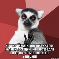  не влюбляйся, не пей вина и на лбу напиши посредине: жизнь тебе для того дана, чтоб ее посвятить медицине!