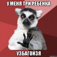 у меня три ребенка узбагойзя