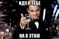 иду к тебе на 8 этаж