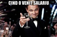 cind o venit salariu 