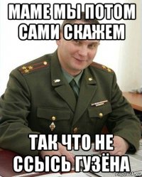 маме мы потом сами скажем так что не ссысь гузёна