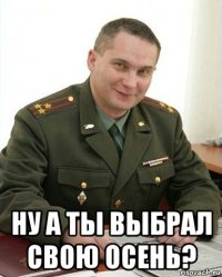  ну а ты выбрал свою осень?